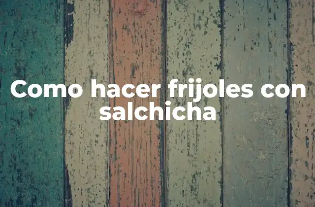 Como Hacer Frijoles con Salchicha