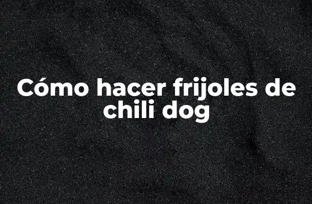 Cómo Hacer Frijoles de Chili Dog