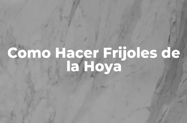 Como Hacer Frijoles de la Hoya