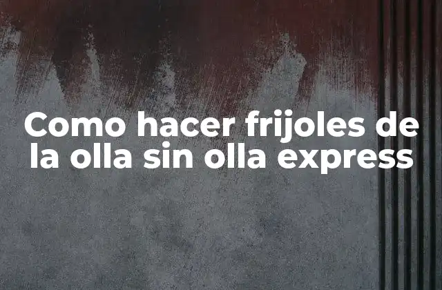 Como Hacer Frijoles de la Olla sin Olla Express