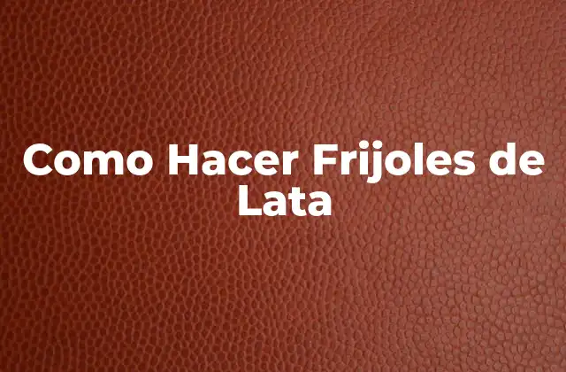 Como Hacer Frijoles de Lata