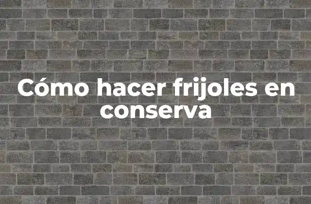 Cómo Hacer Frijoles en Conserva