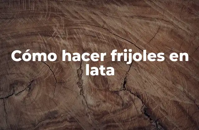 Cómo Hacer Frijoles en Lata