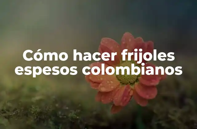 Cómo Hacer Frijoles Espesos Colombianos
