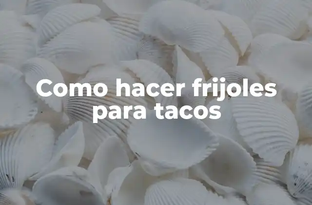 Como Hacer Frijoles para Tacos
