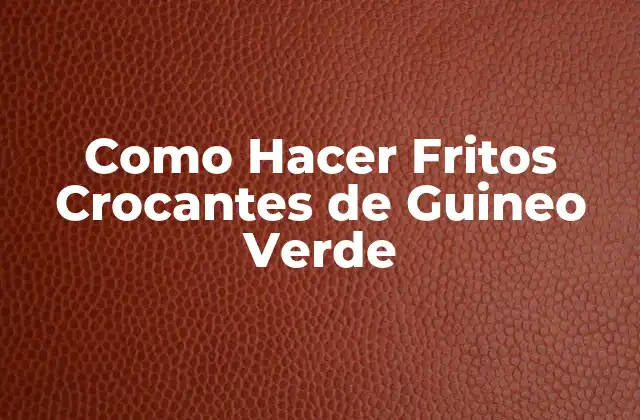 Como Hacer Fritos Crocantes de Guineo Verde