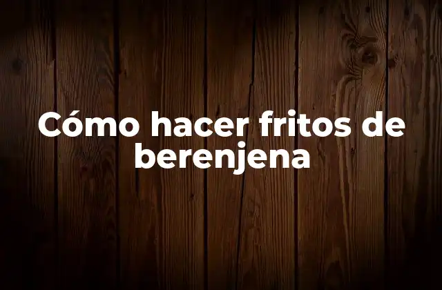 Cómo Hacer Fritos de Berenjena
