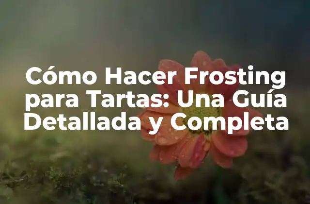 Cómo Hacer Frosting para Tartas: una Guía Detallada y Completa
