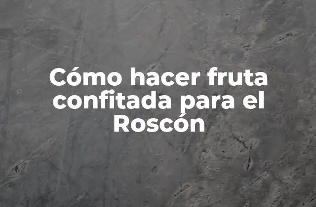 Cómo Hacer Fruta Confitada para el Roscón