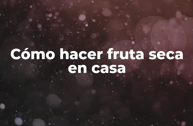 Cómo Hacer Fruta Seca en Casa