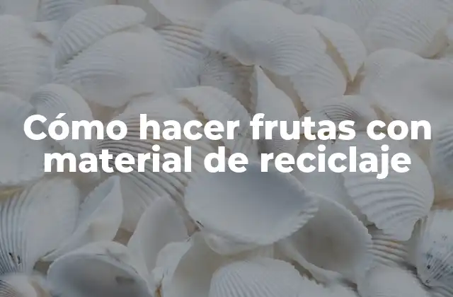 Cómo Hacer Frutas con Material de Reciclaje 2 Cómo hacer frutas con material de reciclaje