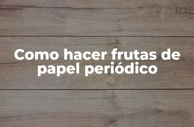 Como Hacer Frutas de Papel Periódico