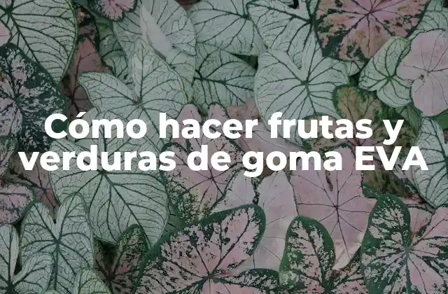 Cómo Hacer Frutas y Verduras de Goma Eva