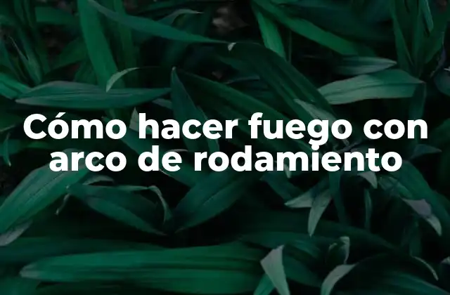 Cómo Hacer Fuego con Arco de Rodamiento