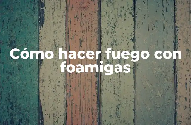 Cómo Hacer Fuego con Foamigas