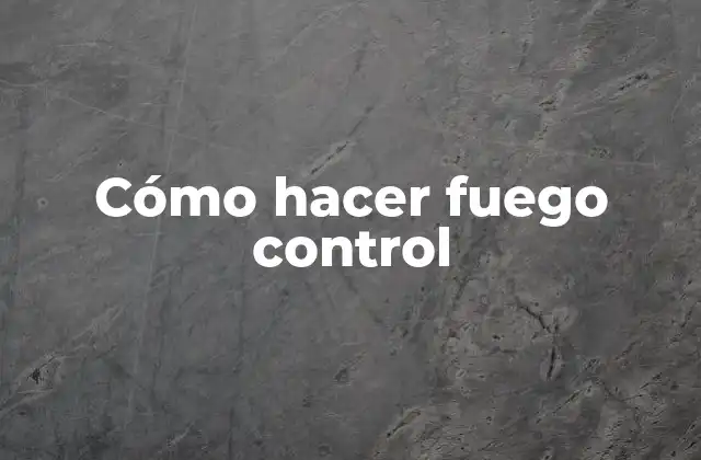 Cómo Hacer Fuego Control 2 Cómo hacer fuego control