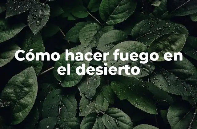 Cómo Hacer Fuego en el Desierto