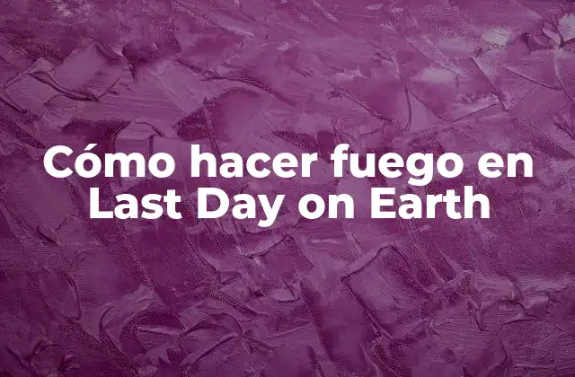 Cómo Hacer Fuego en Last Day On Earth