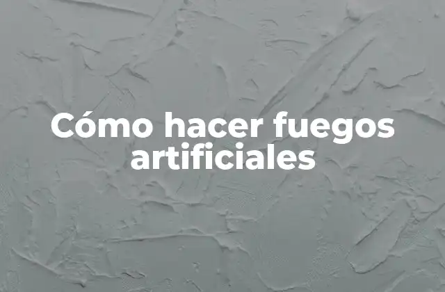 Cómo Hacer Fuegos Artificiales