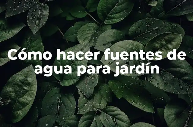 Cómo Hacer Fuentes de Agua para Jardín