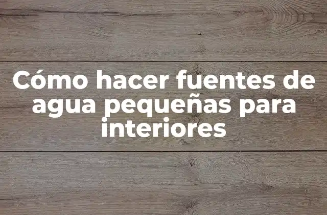 Cómo Hacer Fuentes de Agua Pequeñas para Interiores