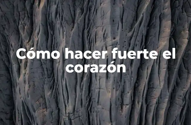 Cómo Hacer Fuerte el Corazón