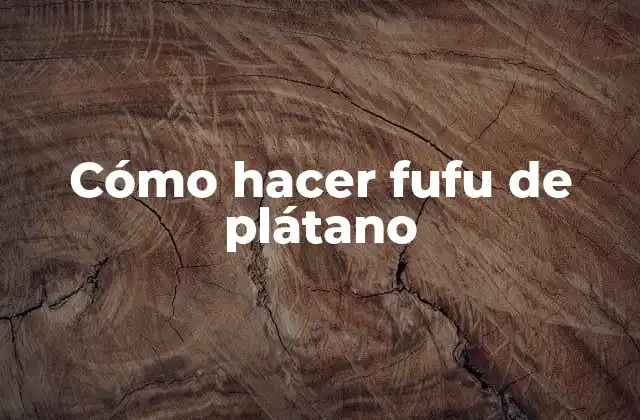 Cómo Hacer Fufu de Plátano