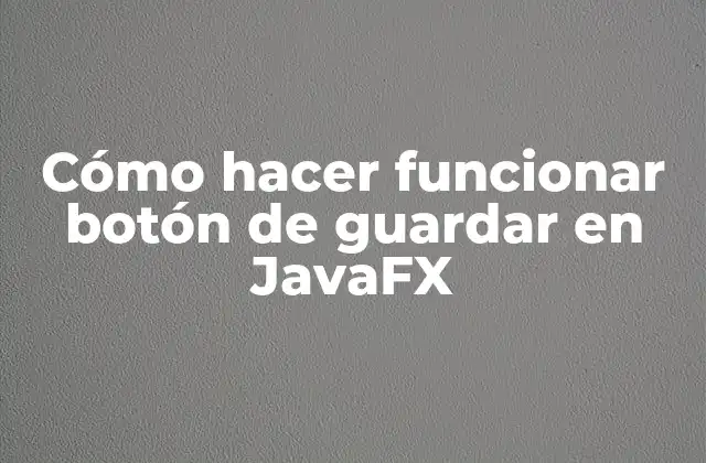 Cómo Hacer Funcionar Botón de Guardar en Javafx