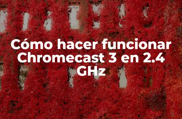 Cómo Hacer Funcionar Chromecast 3 en 2.4 Ghz