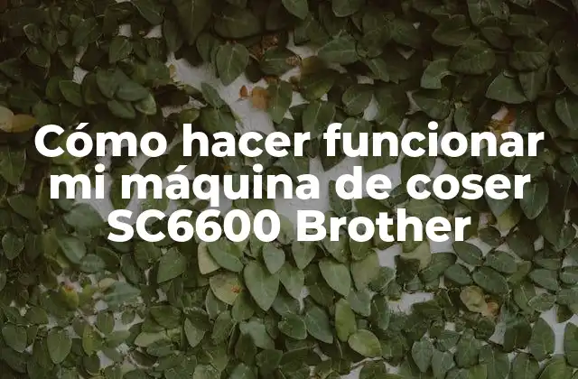 Cómo Hacer Funcionar Mi Máquina de Coser Sc6600 Brother