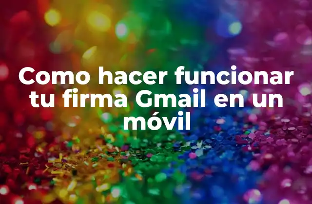Como Hacer Funcionar Tu Firma Gmail en un Móvil