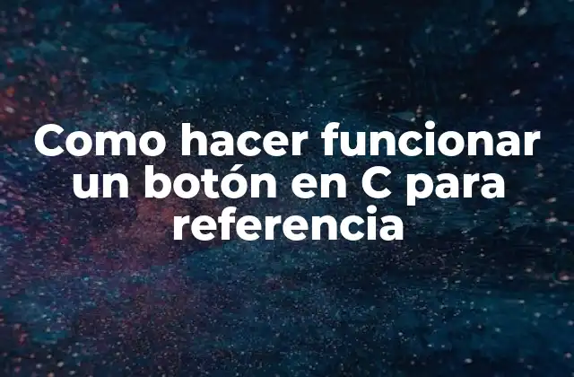 Como Hacer Funcionar un Botón en C para Referencia