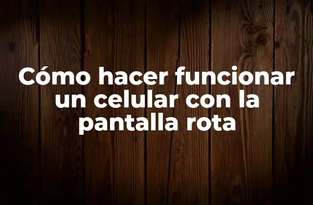 Cómo Hacer Funcionar un Celular con la Pantalla Rota