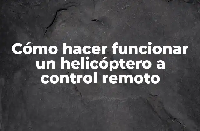 Cómo Hacer Funcionar un Helicóptero a Control Remoto