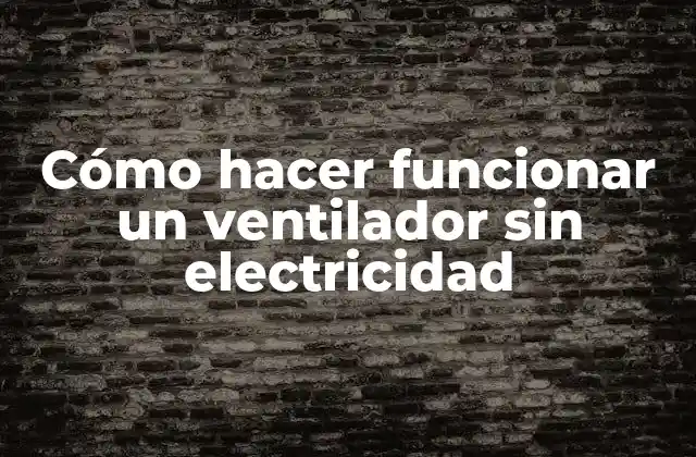 Cómo Hacer Funcionar un Ventilador sin Electricidad
