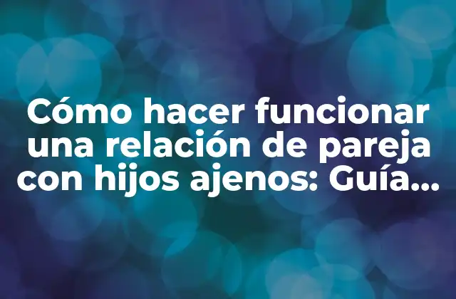 Cómo Hacer Funcionar una Relación de Pareja con Hijos Ajenos: Guía Práctica 2 Ventajas y desventajas de una relación de pareja con hijos ajenos