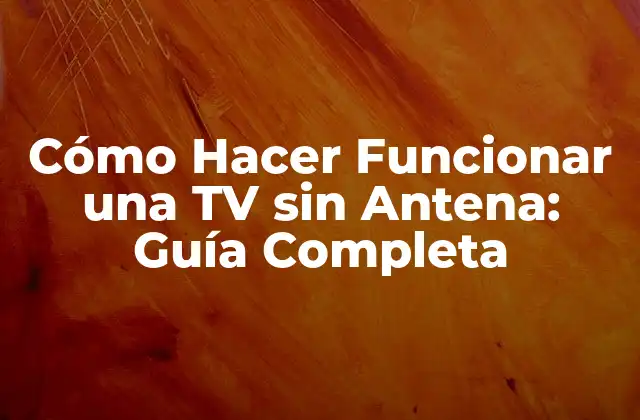 Cómo Hacer Funcionar una Tv sin Antena: Guía Completa