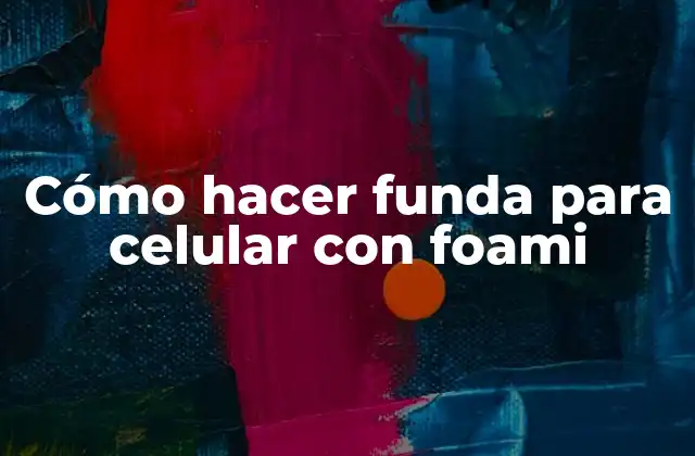 Cómo Hacer Funda para Celular con Foami 2 ¿Qué es Foami y Para Qué Sirve en la Creación de Fundas para Celulares?