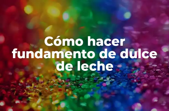 Cómo Hacer Fundamento de Dulce de Leche