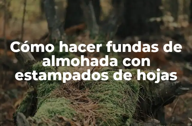 Cómo Hacer Fundas de Almohada con Estampados de Hojas