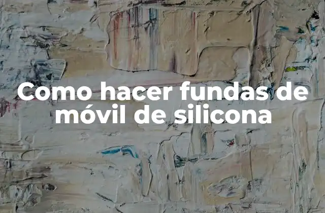 Como Hacer Fundas de Móvil de Silicona