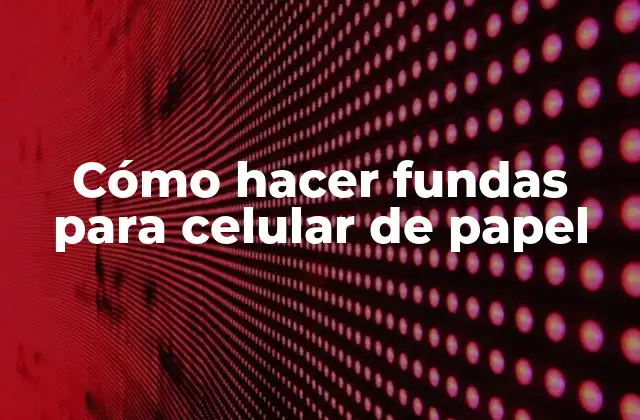 Cómo Hacer Fundas para Celular de Papel