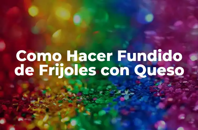 Como Hacer Fundido de Frijoles con Queso