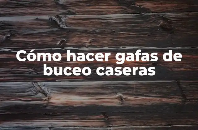 Cómo Hacer Gafas de Buceo Caseras