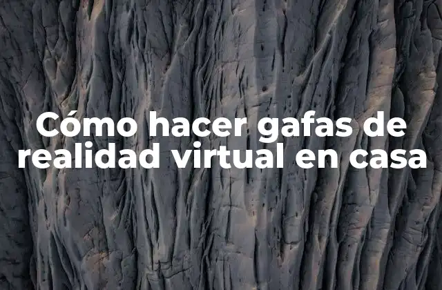 Cómo Hacer Gafas de Realidad Virtual en Casa