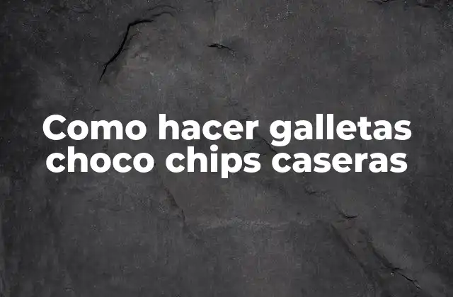 Como Hacer Galletas Choco Chips Caseras