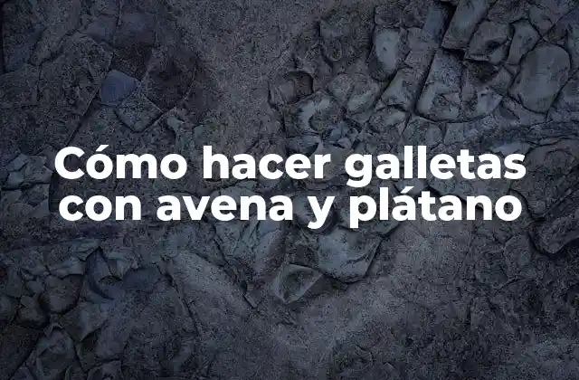 Cómo Hacer Galletas con Avena y Plátano