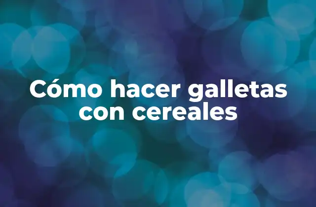 Cómo Hacer Galletas con Cereales