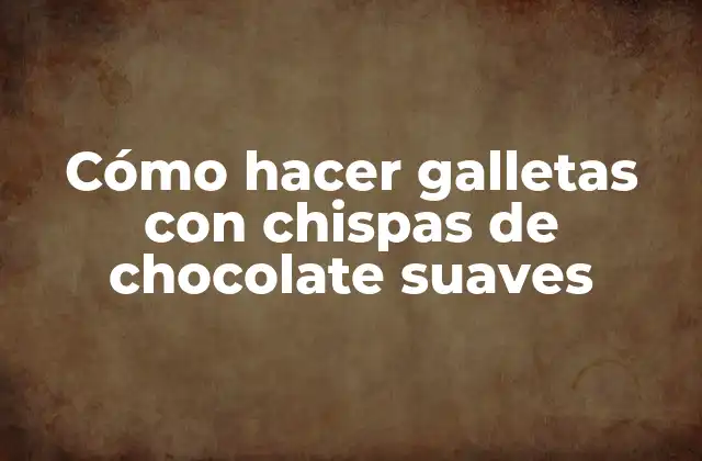 Cómo Hacer Galletas con Chispas de Chocolate Suaves