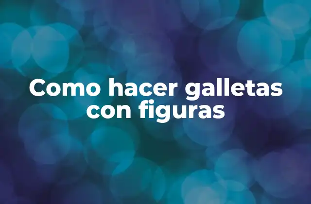 Como Hacer Galletas con Figuras